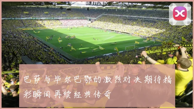 巴萨与毕尔巴鄂的激烈对决期待精彩瞬间再续经典传奇