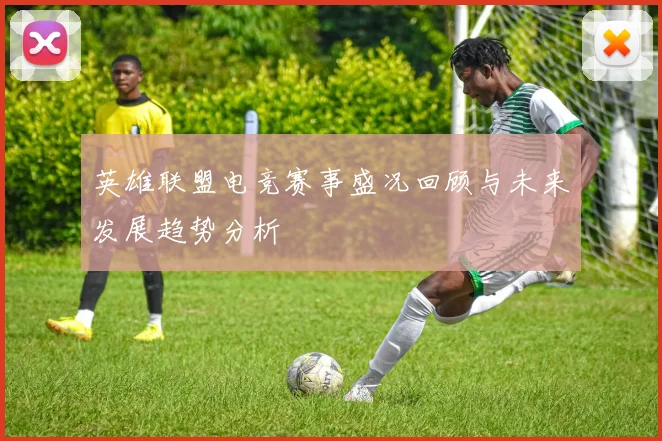 英雄联盟电竞赛事盛况回顾与未来发展趋势分析