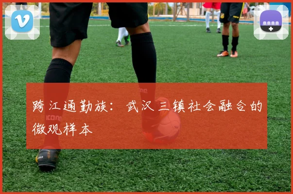 跨江通勤族：武汉三镇社会融合的微观样本