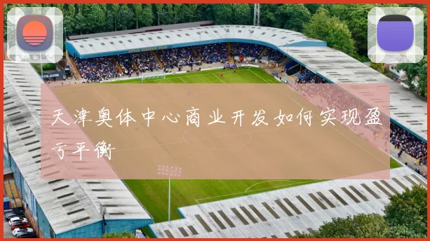 天津奥体中心商业开发如何实现盈亏平衡