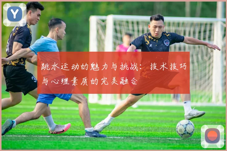 跳水运动的魅力与挑战：技术技巧与心理素质的完美融合