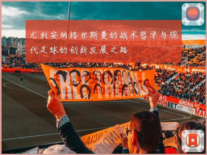 尤利安纳格尔斯曼的战术哲学与现代足球的创新发展之路