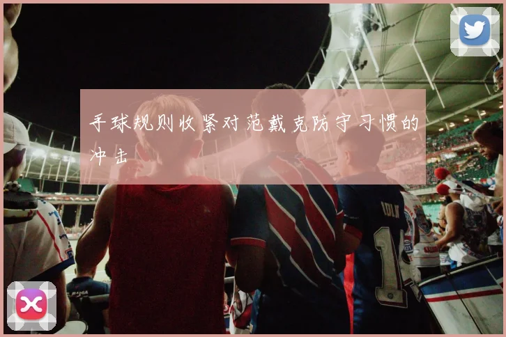 手球规则收紧对范戴克防守习惯的冲击