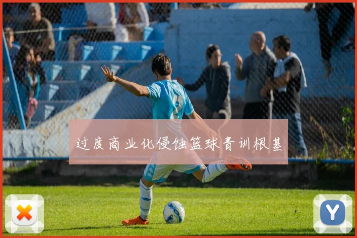 过度商业化侵蚀篮球青训根基