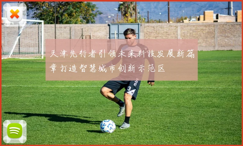 天津先行者引领未来科技发展新篇章打造智慧城市创新示范区