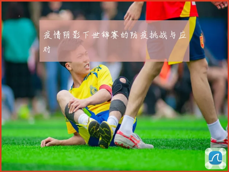 疫情阴影下世锦赛的防疫挑战与应对