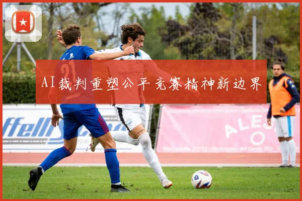 AI裁判重塑公平竞赛精神新边界