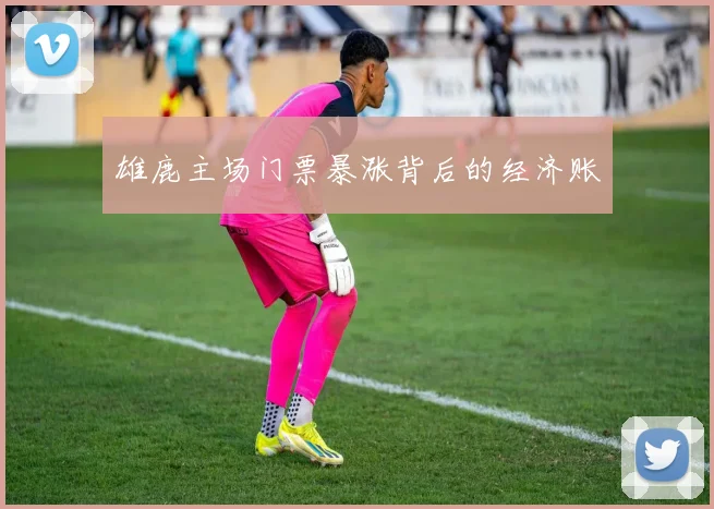 雄鹿主场门票暴涨背后的经济账