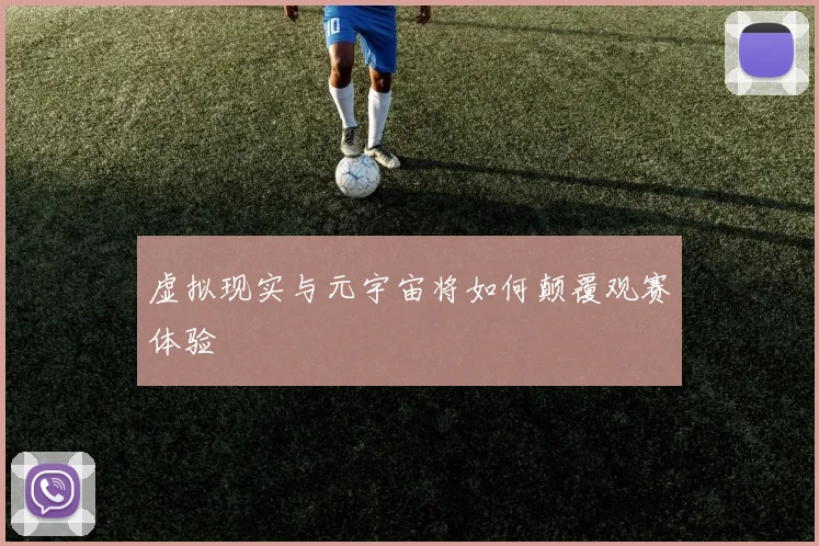 虚拟现实与元宇宙将如何颠覆观赛体验