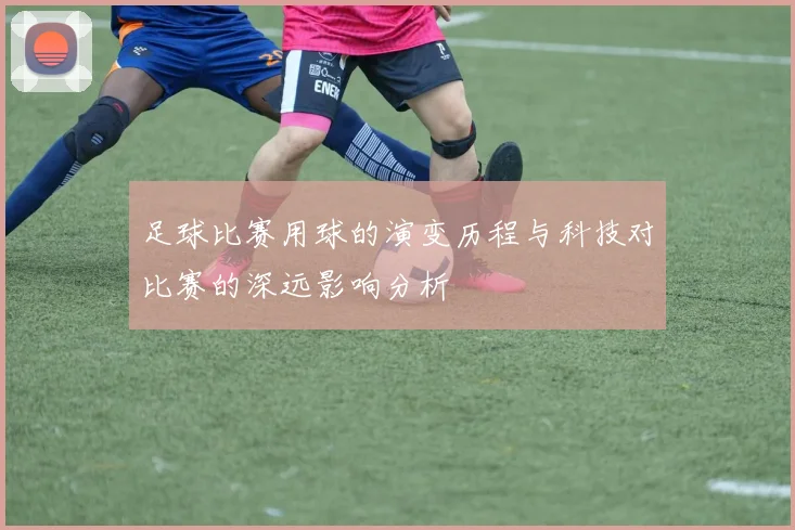 足球比赛用球的演变历程与科技对比赛的深远影响分析